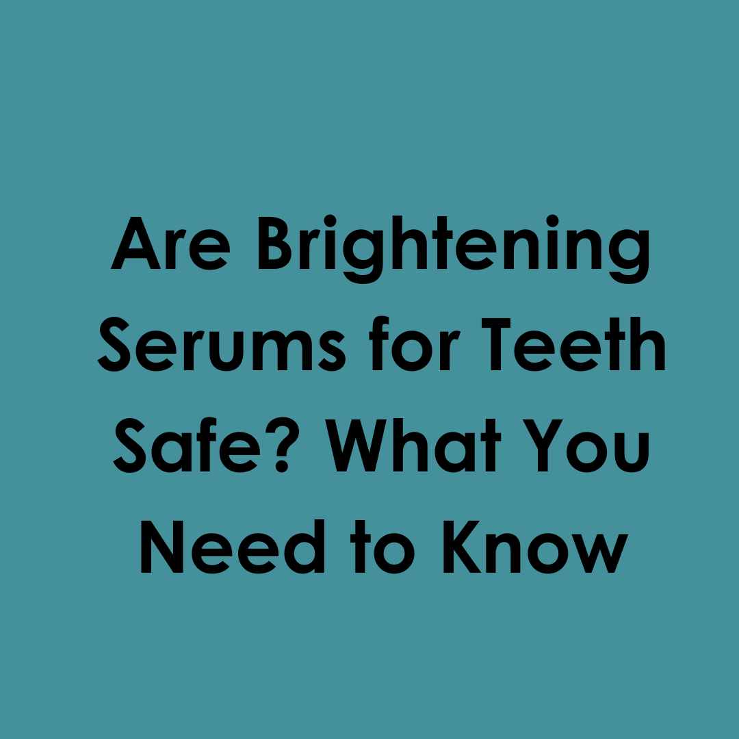 Are Brightening Serums for Teeth Safe? What You Need to Know