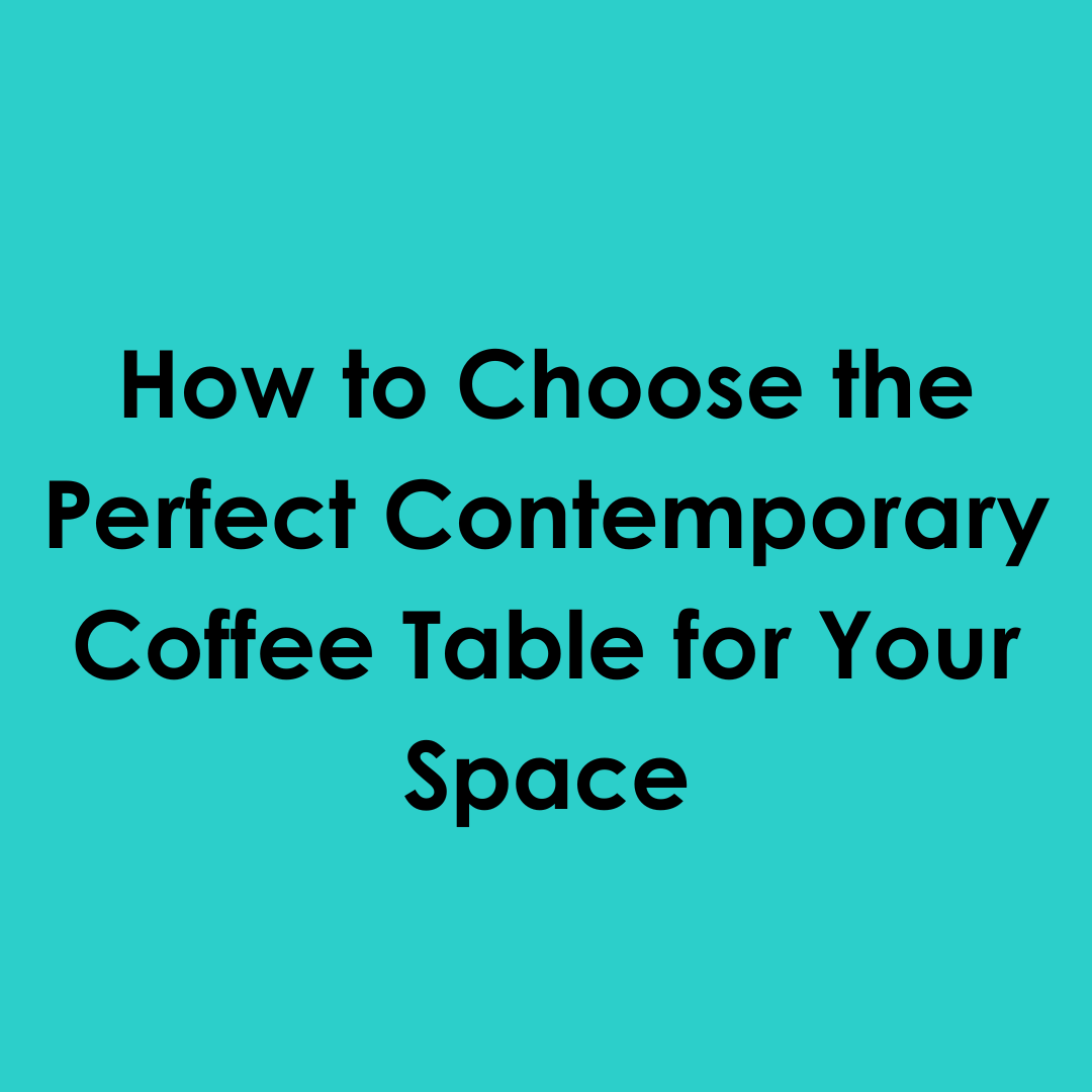 How to Choose the Perfect Contemporary Coffee Table