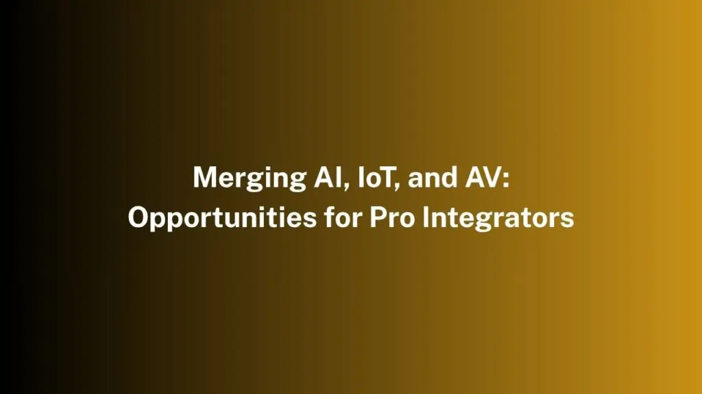 Merging AI, IoT, and AV: Opportunities for Pro Integrators
